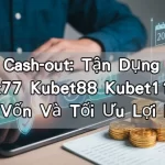 2026 Cash-out: Tận Dụng Kubet Kubet77 Kubet88 Kubet11 Bảo Toàn Vốn Và Tối Ưu Lợi Nhuận