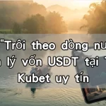 Bí kíp "Trôi theo dòng nước" và Quản lý vốn USDT tại Trang Kubet uy tín